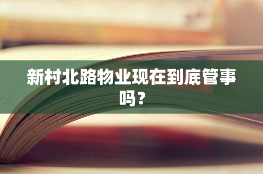 新村北路物业现在到底管事吗？