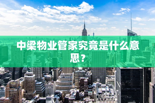 中梁物业管家究竟是什么意思？