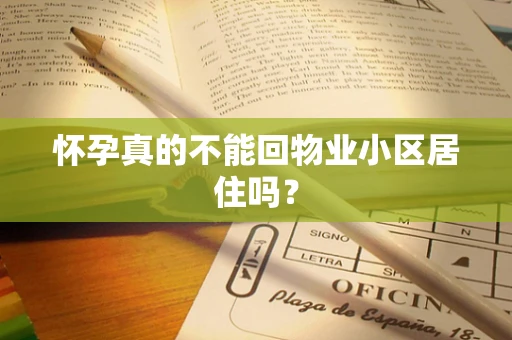 怀孕真的不能回物业小区居住吗？