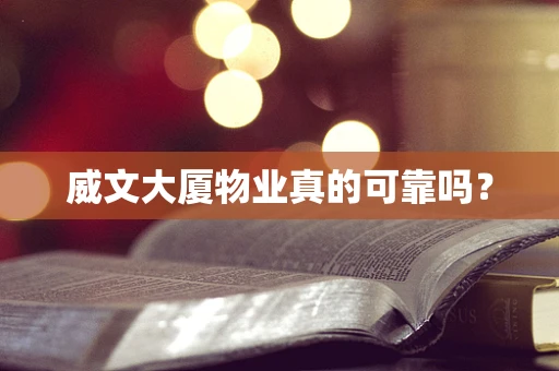 威文大厦物业真的可靠吗？