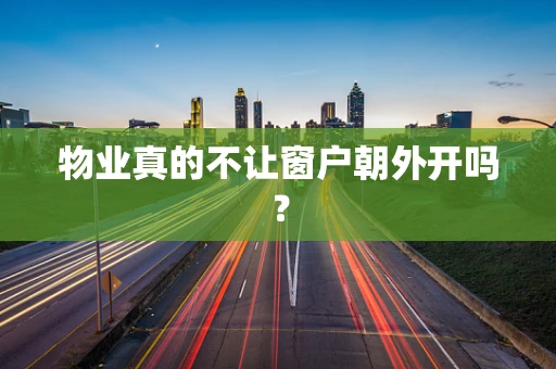 物业真的不让窗户朝外开吗？