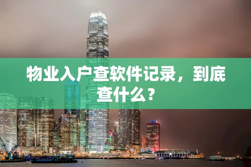 物业入户查软件记录，到底查什么？