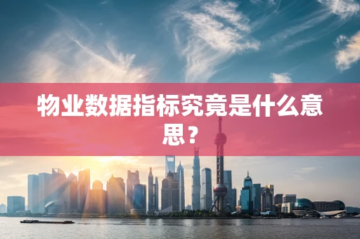 物业数据指标究竟是什么意思？