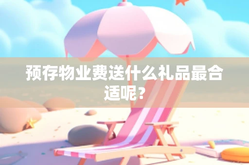 预存物业费送什么礼品最合适呢？