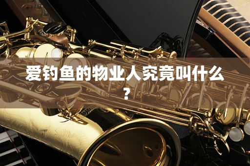 爱钓鱼的物业人究竟叫什么？