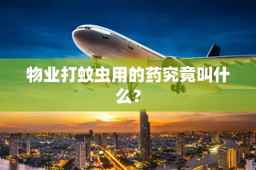 物业打蚊虫用的药究竟叫什么？