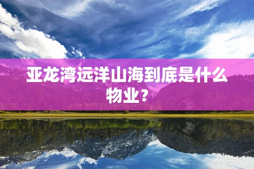 亚龙湾远洋山海到底是什么物业？