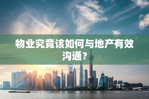 物业究竟该如何与地产有效沟通？