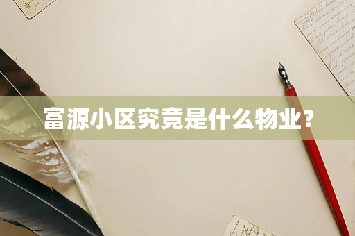 富源小区究竟是什么物业？