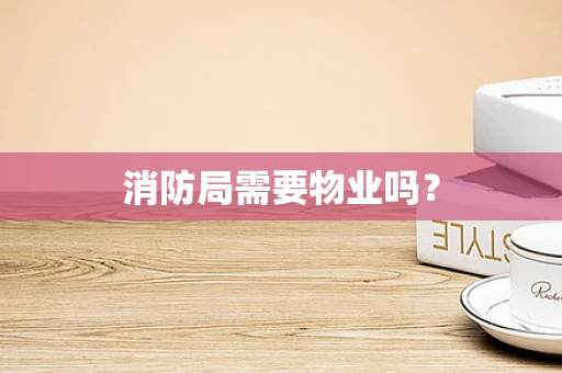 消防局需要物业吗？