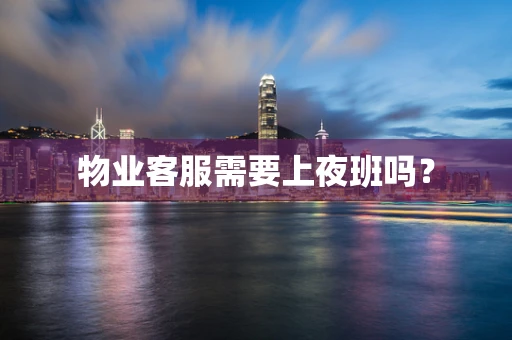物业客服需要上夜班吗？