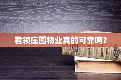 君领庄园物业真的可靠吗？
