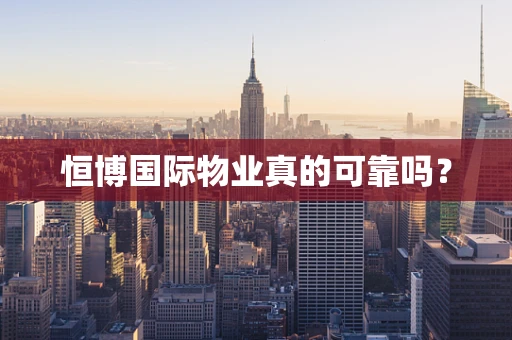 恒博国际物业真的可靠吗？