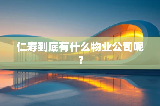 仁寿到底有什么物业公司呢？