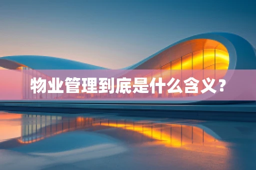 物业管理到底是什么含义？