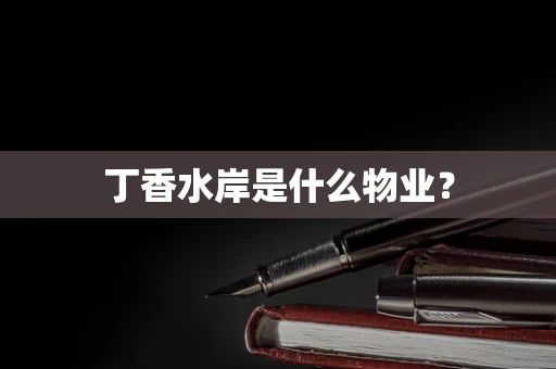 丁香水岸是什么物业？