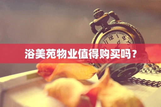浴美苑物业值得购买吗？