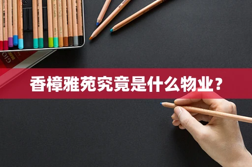 香樟雅苑究竟是什么物业？