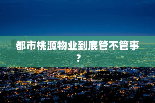 都市桃源物业到底管不管事？