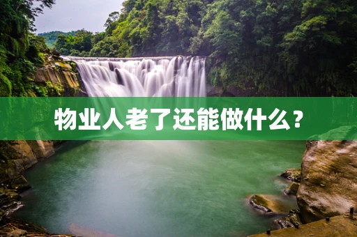物业人老了还能做什么？