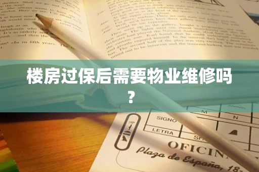 楼房过保后需要物业维修吗？