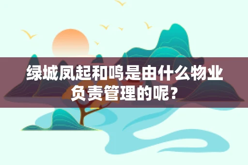 绿城凤起和鸣是由什么物业负责管理的呢？