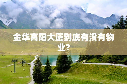 金华高阳大厦到底有没有物业？