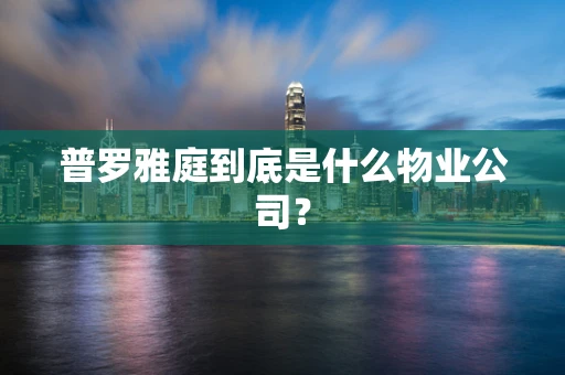 普罗雅庭到底是什么物业公司？
