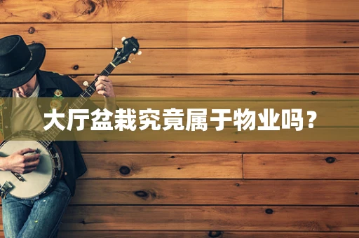 大厅盆栽究竟属于物业吗？