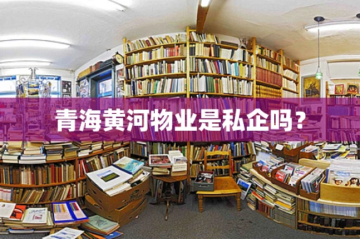 青海黄河物业是私企吗？