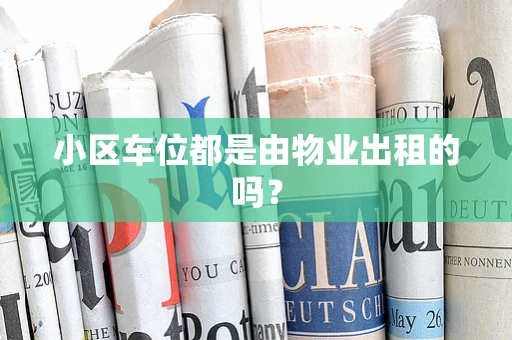 小区车位都是由物业出租的吗？