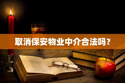 取消保安物业中介合法吗？