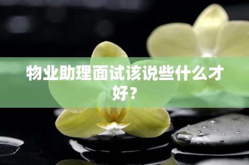 物业助理面试该说些什么才好？