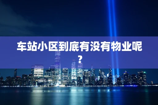 车站小区到底有没有物业呢？