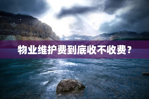 物业维护费到底收不收费？